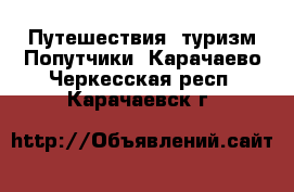 Путешествия, туризм Попутчики. Карачаево-Черкесская респ.,Карачаевск г.